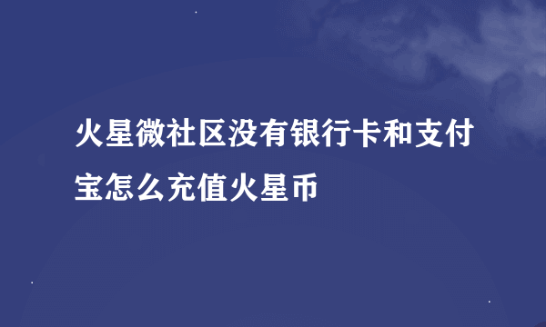 火星微社区没有银行卡和支付宝怎么充值火星币