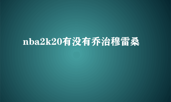 nba2k20有没有乔治穆雷桑