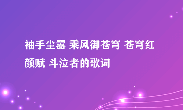 袖手尘嚣 乘风御苍穹 苍穹红颜赋 斗泣者的歌词