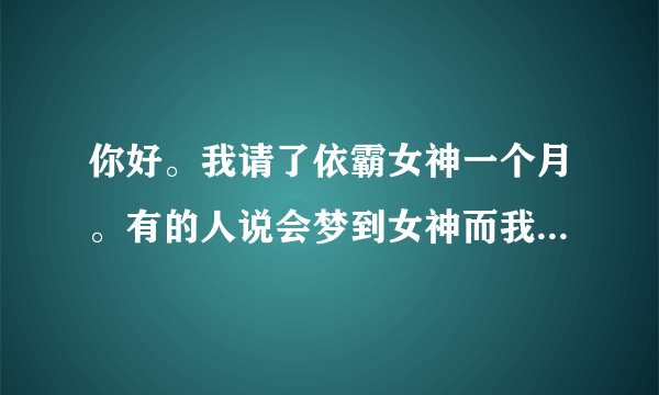 你好。我请了依霸女神一个月。有的人说会梦到女神而我没有。我不懂所以问问师傅。。