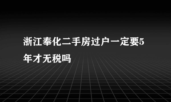 浙江奉化二手房过户一定要5年才无税吗