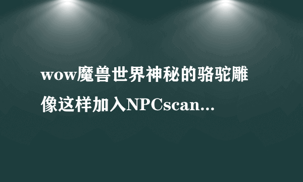 wow魔兽世界神秘的骆驼雕像这样加入NPCscan会报警么？