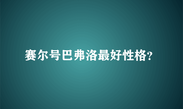 赛尔号巴弗洛最好性格？