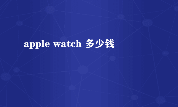 apple watch 多少钱