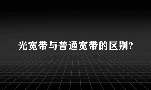 光宽带与普通宽带的区别?