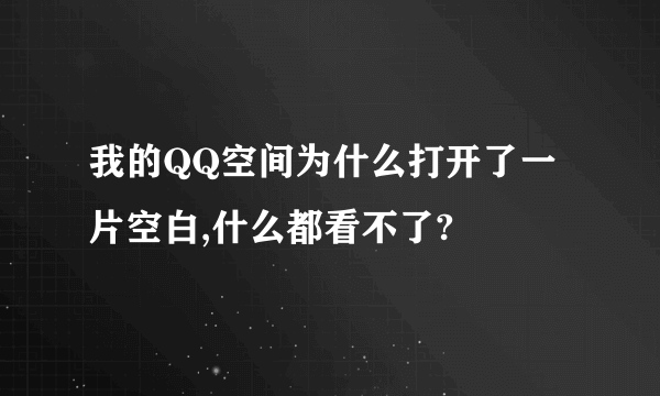 我的QQ空间为什么打开了一片空白,什么都看不了?