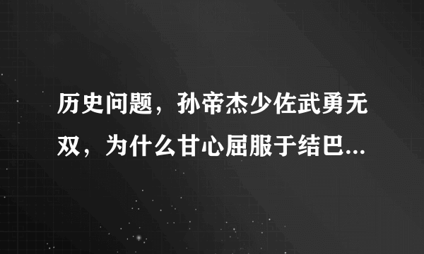 历史问题，孙帝杰少佐武勇无双，为什么甘心屈服于结巴大佐之下