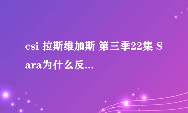 csi 拉斯维加斯 第三季22集 Sara为什么反常，和格瑞森讲话是什么意思