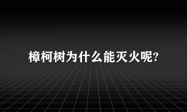 樟柯树为什么能灭火呢?