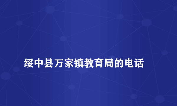 
绥中县万家镇教育局的电话

