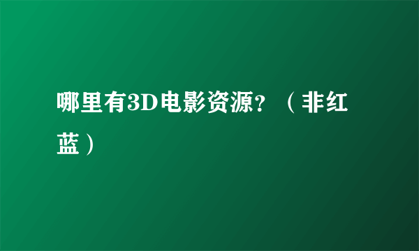 哪里有3D电影资源？（非红蓝）