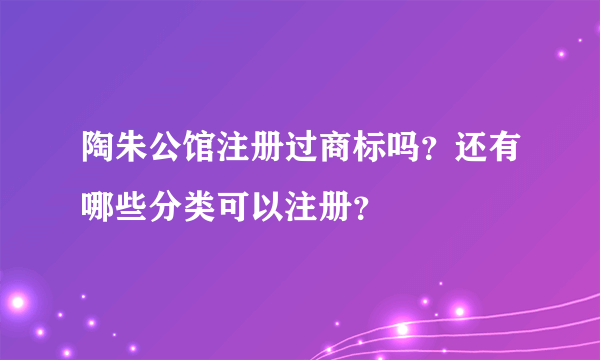 陶朱公馆注册过商标吗？还有哪些分类可以注册？