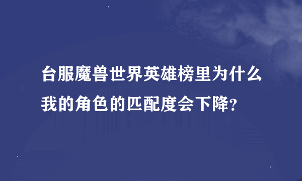 台服魔兽世界英雄榜里为什么我的角色的匹配度会下降？