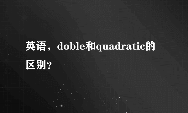 英语，doble和quadratic的区别？