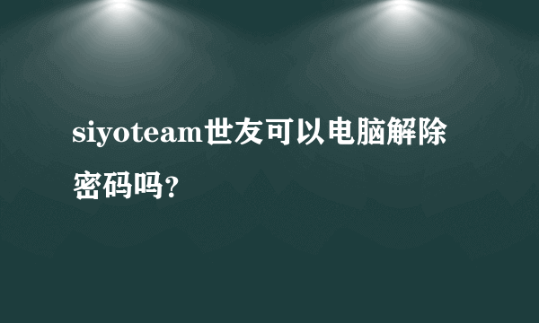 siyoteam世友可以电脑解除密码吗？