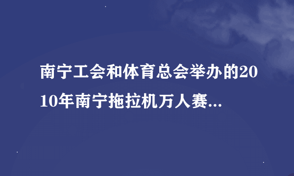 南宁工会和体育总会举办的2010年南宁拖拉机万人赛报名地址是多少？哪位高手告诉我！