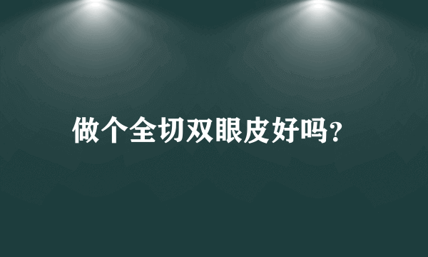 做个全切双眼皮好吗？