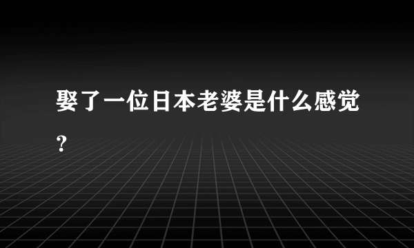 娶了一位日本老婆是什么感觉？