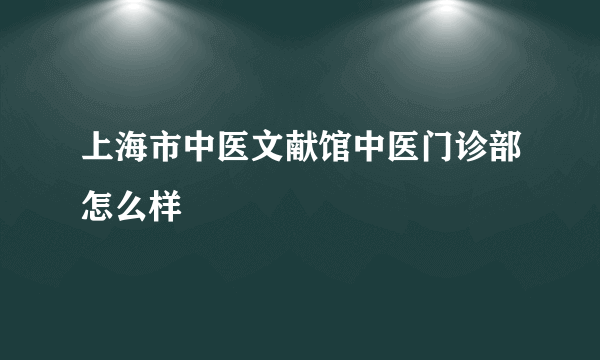 上海市中医文献馆中医门诊部怎么样