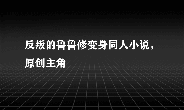 反叛的鲁鲁修变身同人小说，原创主角