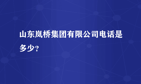 山东岚桥集团有限公司电话是多少？