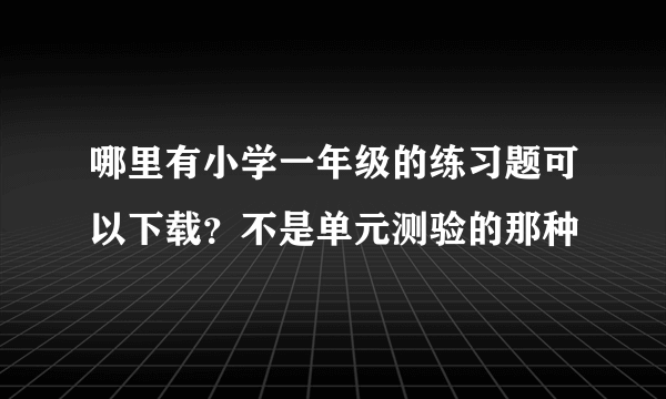 哪里有小学一年级的练习题可以下载？不是单元测验的那种