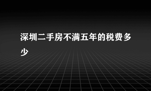 深圳二手房不满五年的税费多少