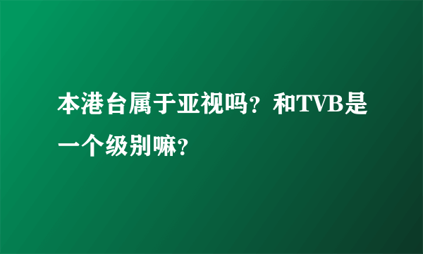 本港台属于亚视吗？和TVB是一个级别嘛？