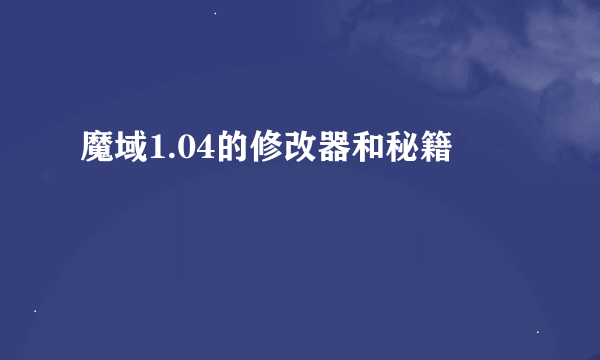 魔域1.04的修改器和秘籍