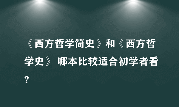 《西方哲学简史》和《西方哲学史》 哪本比较适合初学者看？