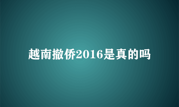 越南撤侨2016是真的吗