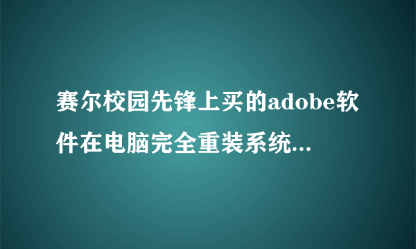 赛尔校园先锋上买的adobe软件在电脑完全重装系统后能否重新正常激活安装？