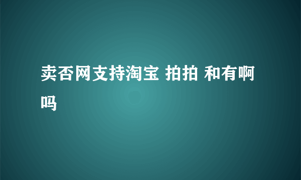 卖否网支持淘宝 拍拍 和有啊吗