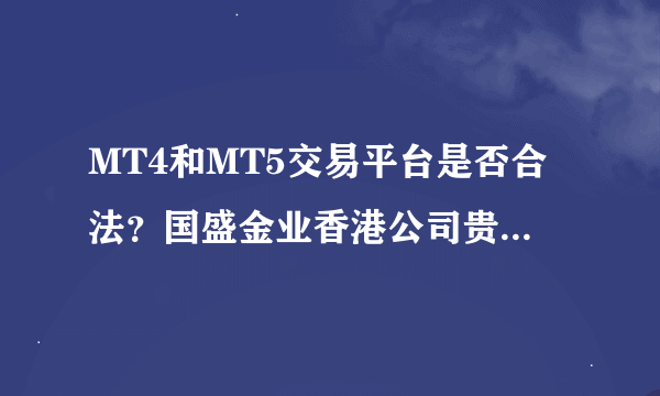 MT4和MT5交易平台是否合法？国盛金业香港公司贵金属交易是否正规合法？