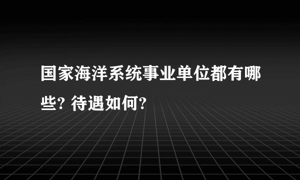 国家海洋系统事业单位都有哪些? 待遇如何?