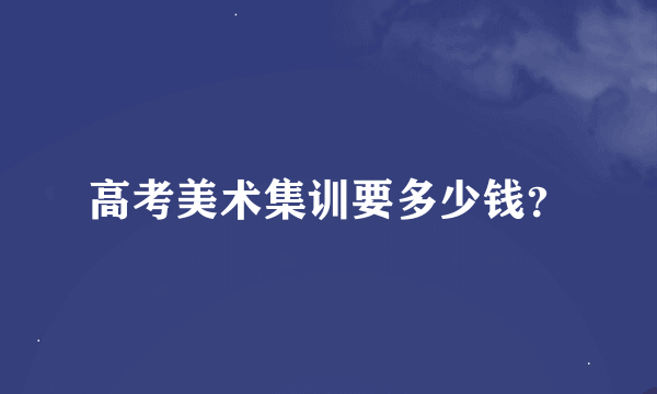 高考美术集训要多少钱？