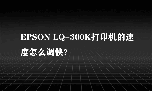 EPSON LQ-300K打印机的速度怎么调快?