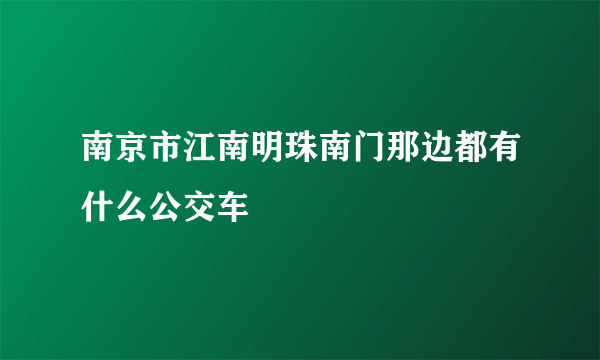 南京市江南明珠南门那边都有什么公交车