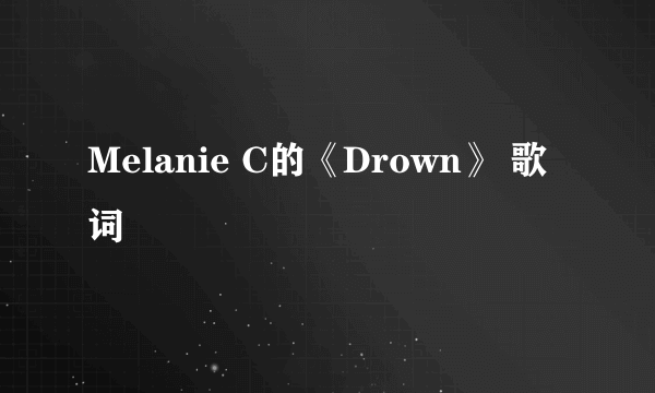 Melanie C的《Drown》 歌词