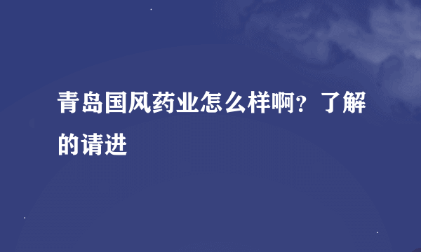 青岛国风药业怎么样啊？了解的请进