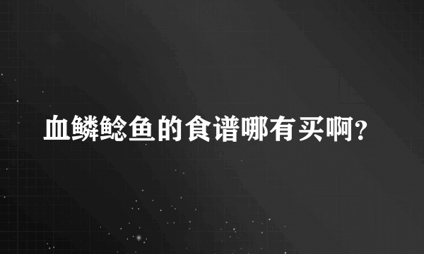 血鳞鲶鱼的食谱哪有买啊？