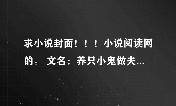 求小说封面！！！小说阅读网的。 文名：养只小鬼做夫君 笔名：玖炎妖 古代言情的，带点灵异色彩，文风轻松