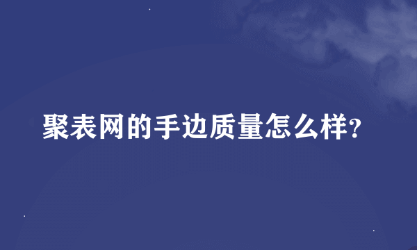 聚表网的手边质量怎么样？