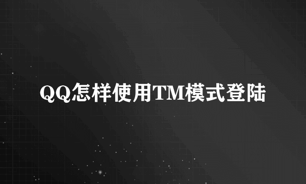 QQ怎样使用TM模式登陆