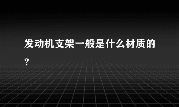 发动机支架一般是什么材质的？