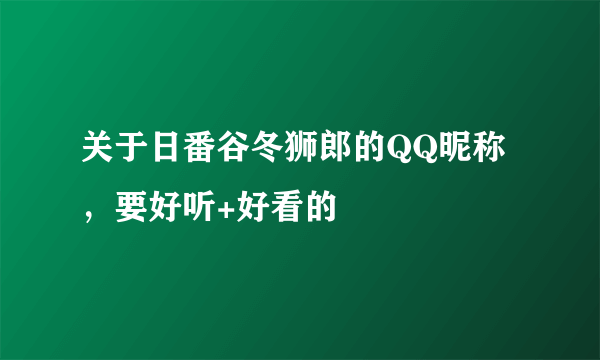 关于日番谷冬狮郎的QQ昵称，要好听+好看的