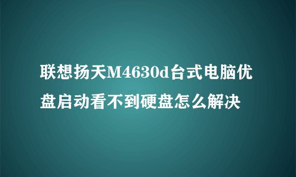 联想扬天M4630d台式电脑优盘启动看不到硬盘怎么解决