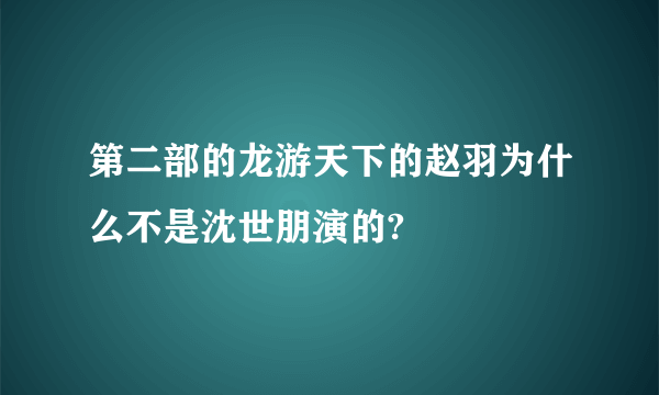 第二部的龙游天下的赵羽为什么不是沈世朋演的?