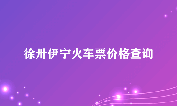 徐卅伊宁火车票价格查询