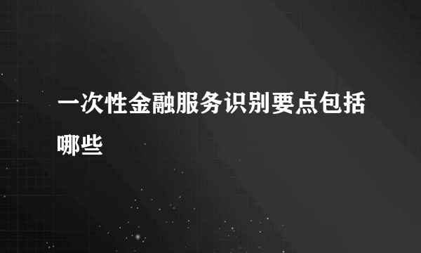 一次性金融服务识别要点包括哪些